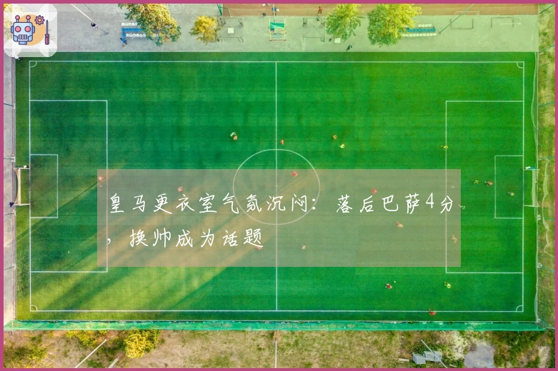 皇马更衣室气氛沉闷：落后巴萨4分，换帅成为话题