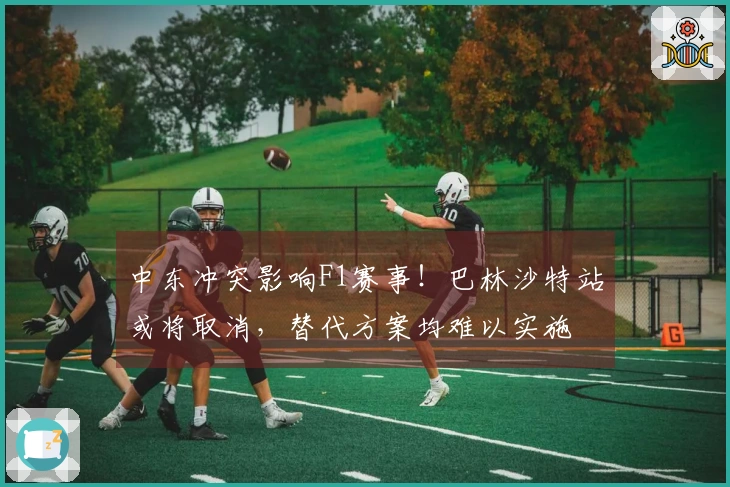 中东冲突影响F1赛事！巴林沙特站或将取消，替代方案均难以实施