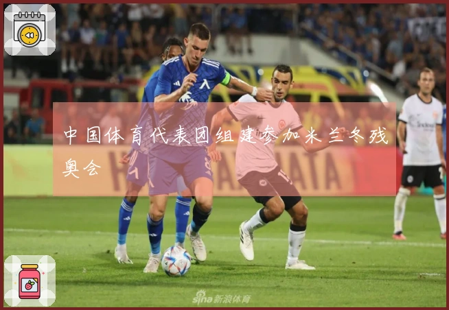 中国体育代表团组建参加米兰冬残奥会