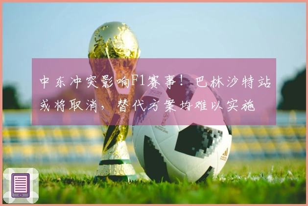 中东冲突影响F1赛事！巴林沙特站或将取消，替代方案均难以实施