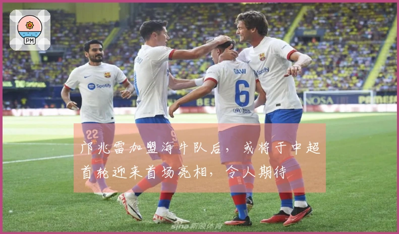 邝兆雷加盟海牛队后，或将于中超首轮迎来首场亮相，令人期待