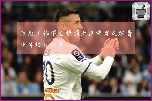 政府工作报告强调加速重建足球青少年培训体系