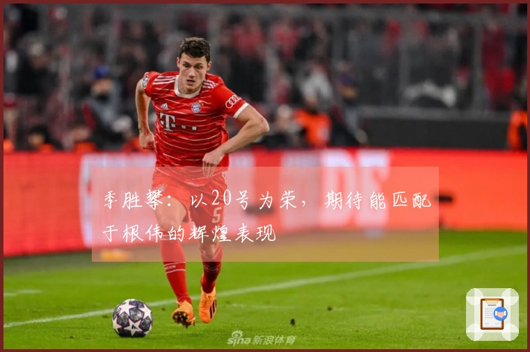 季胜攀：以20号为荣，期待能匹配于根伟的辉煌表现