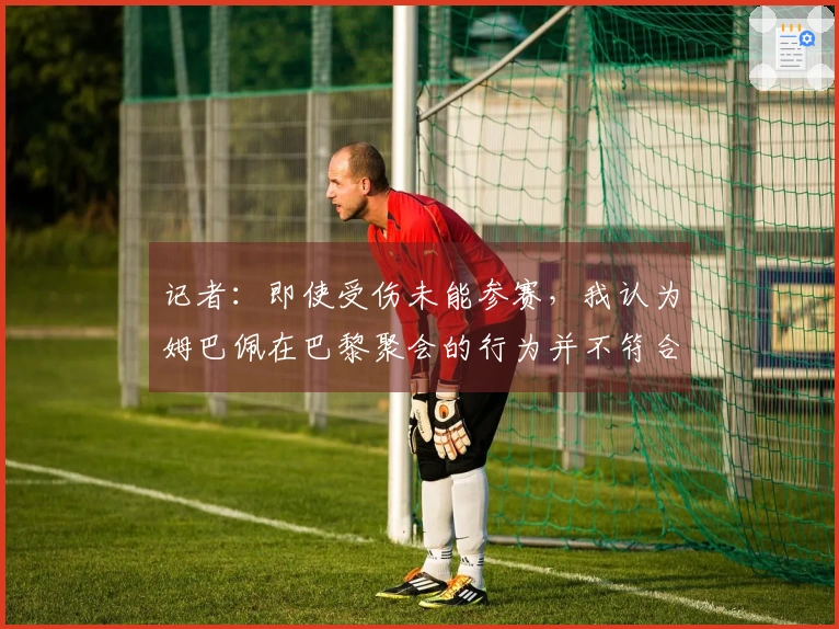 记者：即使受伤未能参赛，我认为姆巴佩在巴黎聚会的行为并不符合良好的形象