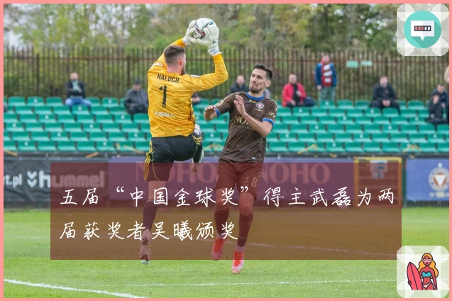 五届“中国金球奖”得主武磊为两届获奖者吴曦颁奖