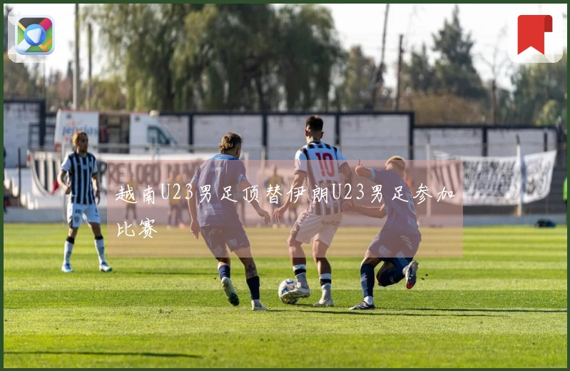 越南U23男足顶替伊朗U23男足参加比赛